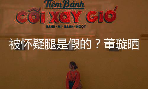 马照难度回应的董璇被怀疑腿一字质疑是假晒高
